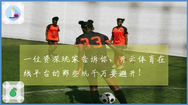 一位资深玩家告诉你，开云体育在线平台的那些坑千万要避开！