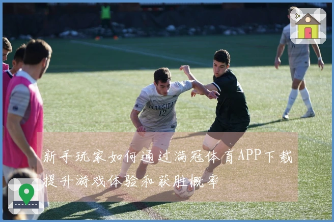 新手玩家如何通过满冠体育APP下载提升游戏体验和获胜概率