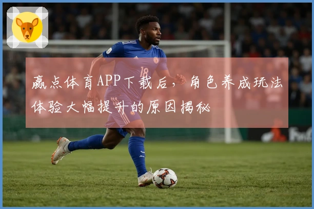 赢点体育APP下载后，角色养成玩法体验大幅提升的原因揭秘