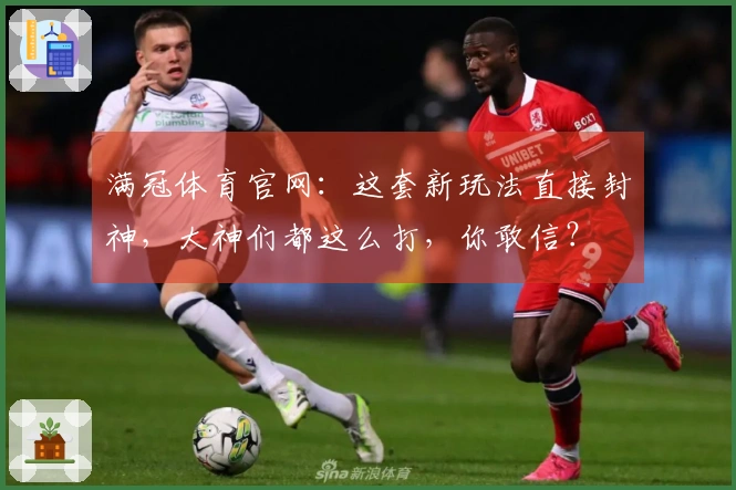 满冠体育官网：这套新玩法直接封神，大神们都这么打，你敢信？