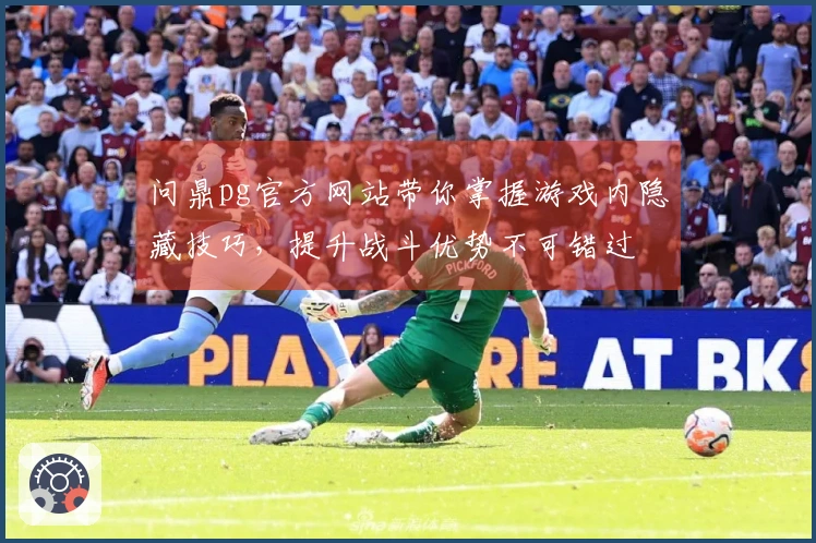 问鼎pg官方网站带你掌握游戏内隐藏技巧，提升战斗优势不可错过