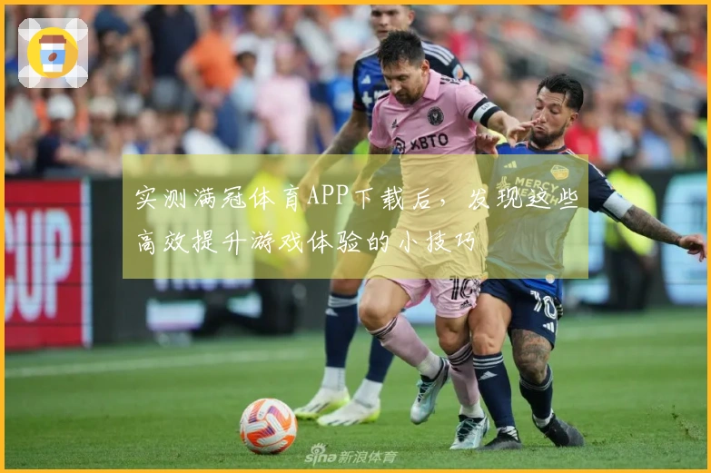 实测满冠体育APP下载后，发现这些高效提升游戏体验的小技巧