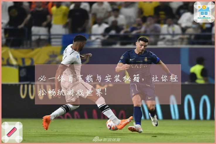 必一体育下载与安装秘籍，让你轻松畅玩游戏世界！