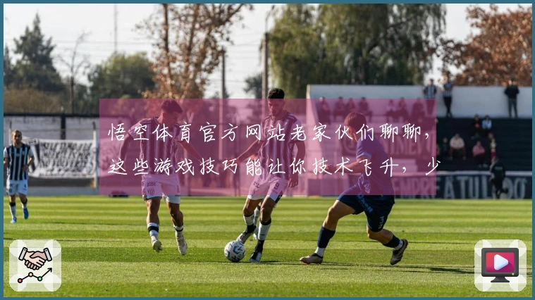 悟空体育官方网站老家伙们聊聊，这些游戏技巧能让你技术飞升，少走弯路
