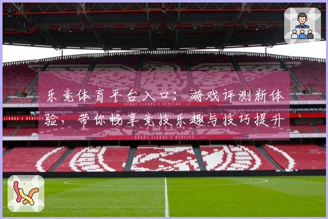 乐竞体育平台入口：游戏评测新体验，带你畅享竞技乐趣与技巧提升！