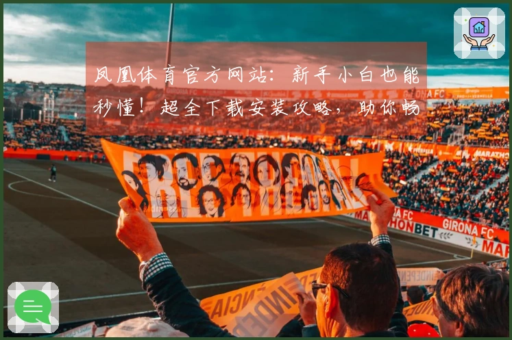 凤凰体育官方网站：新手小白也能秒懂！超全下载安装攻略，助你畅玩游戏无阻碍