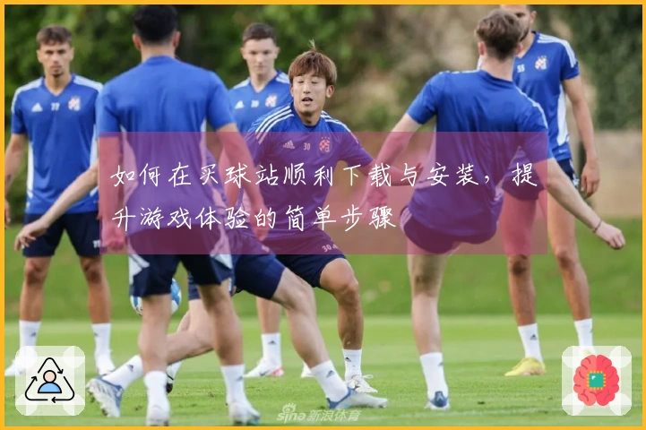 如何在买球站顺利下载与安装，提升游戏体验的简单步骤