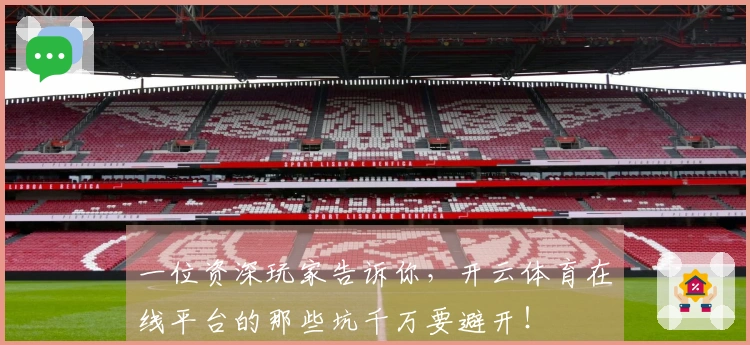 一位资深玩家告诉你，开云体育在线平台的那些坑千万要避开！