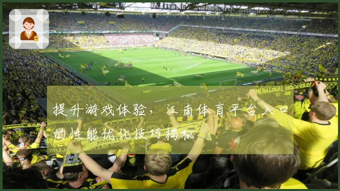 提升游戏体验，江南体育平台入口的性能优化技巧揭秘