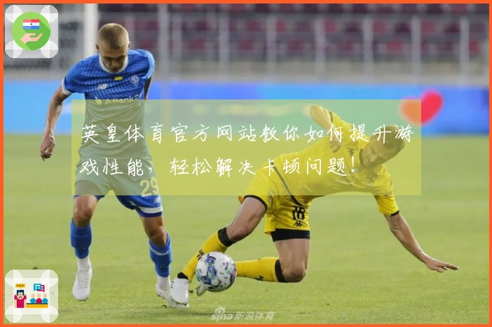 英皇体育官方网站教你如何提升游戏性能，轻松解决卡顿问题！